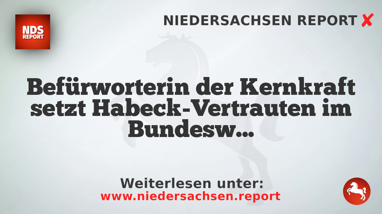 Befürworterin der Kernkraft setzt Habeck-Vertrauten im Bundeswirtschaftsministerium ein