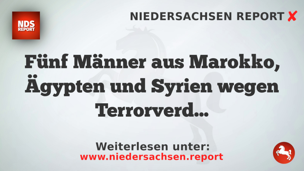Fünf Männer aus Marokko, Ägypten und Syrien wegen Terrorverdachts verhaftet