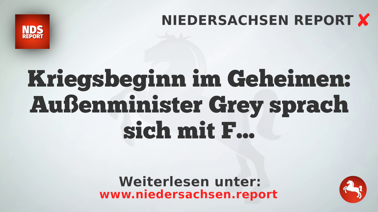 Kriegsbeginn im Geheimen: Außenminister Grey sprach sich mit Frankreich und Rußland ab