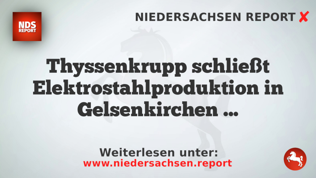 Thyssenkrupp schließt Elektrostahlproduktion in Gelsenkirchen und Isbergues ab