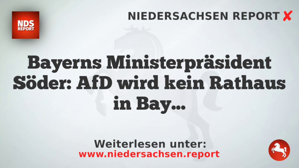Bayerns Ministerpräsident Söder: AfD wird kein Rathaus in Bayern gewinnen