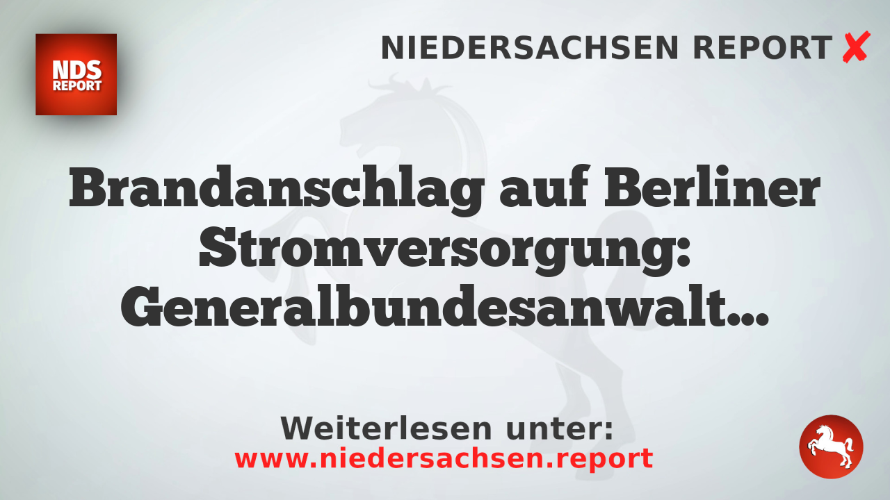 Brandanschlag auf Berliner Stromversorgung: Generalbundesanwaltschaft übernimmt Ermittlungen