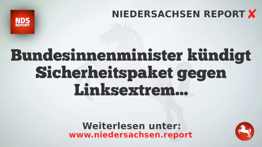 Bundesinnenminister kündigt Sicherheitspaket gegen Linksextremisten und Klimaaktivisten an
