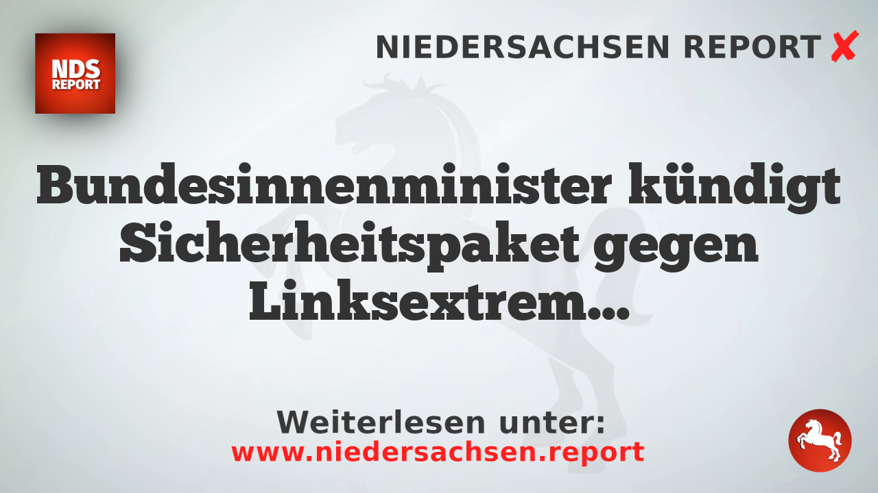 Bundesinnenminister kündigt Sicherheitspaket gegen Linksextremisten und Klimaaktivisten an