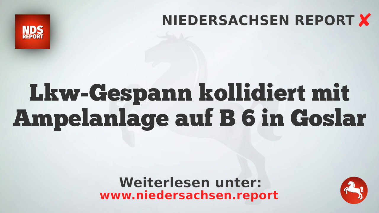 Lkw-Gespann kollidiert mit Ampelanlage auf B 6 in Goslar