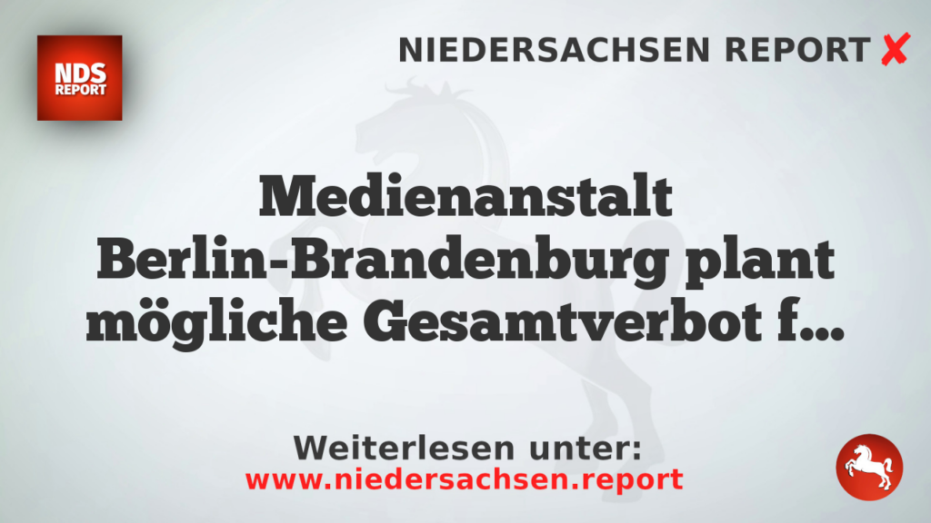 Medienanstalt Berlin-Brandenburg plant mögliche Gesamtverbot für Medien