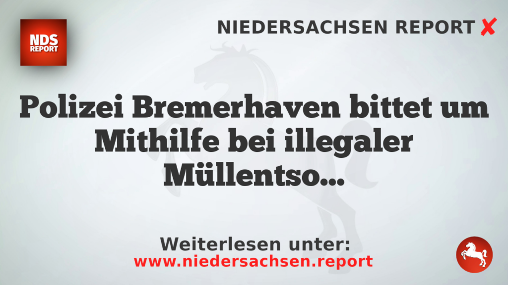 Polizei Bremerhaven bittet um Mithilfe bei illegaler Müllentsorgung