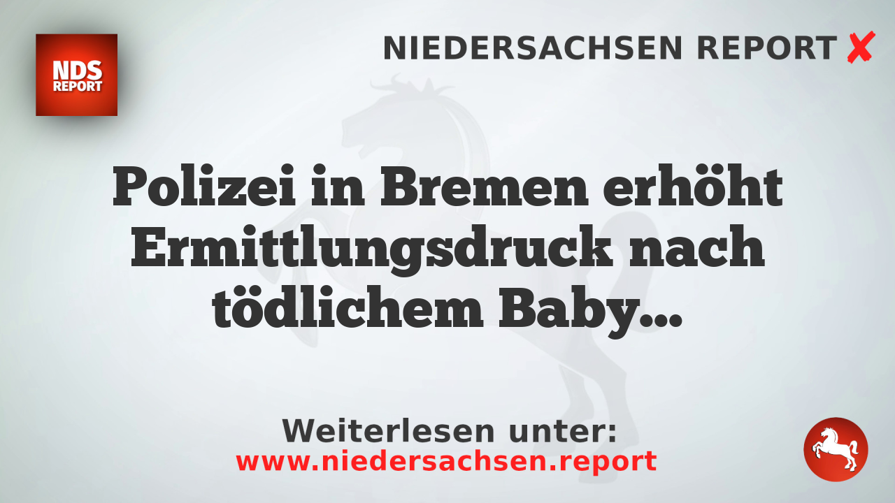 Polizei in Bremen erhöht Ermittlungsdruck nach tödlichem Babyfund