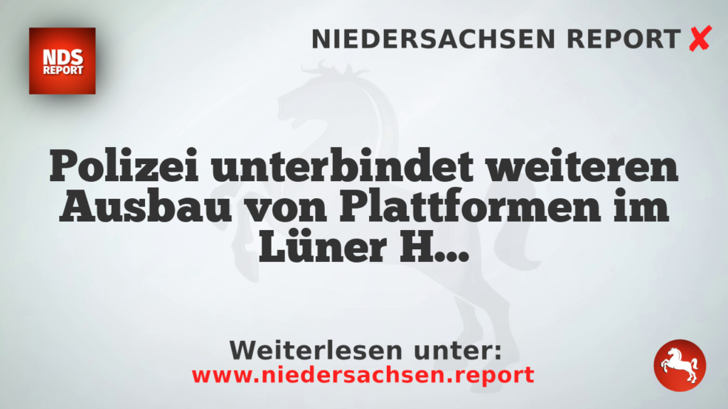 Polizei unterbindet weiteren Ausbau von Plattformen im Lüner Holz