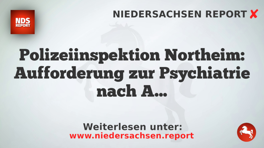 Polizeiinspektion Northeim: Aufforderung zur Psychiatrie nach Angriff gegen Einsatzkräfte