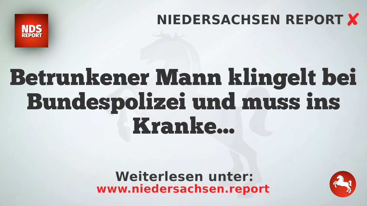 Betrunkener Mann klingelt bei Bundespolizei und muss ins Krankenhaus
