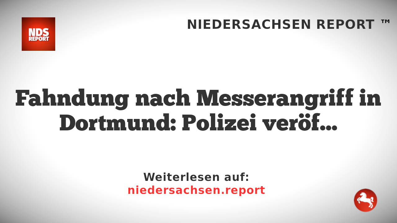 Fahndung nach Messerangriff in Dortmund: Polizei veröffentlicht Fotos von Verdächtigen
