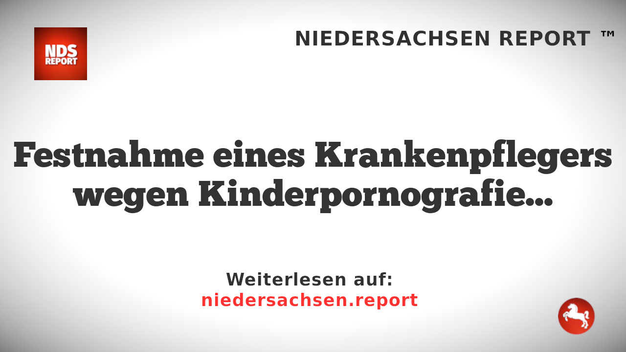 Festnahme eines Krankenpflegers wegen Kinderpornografie und Sexualstraftaten