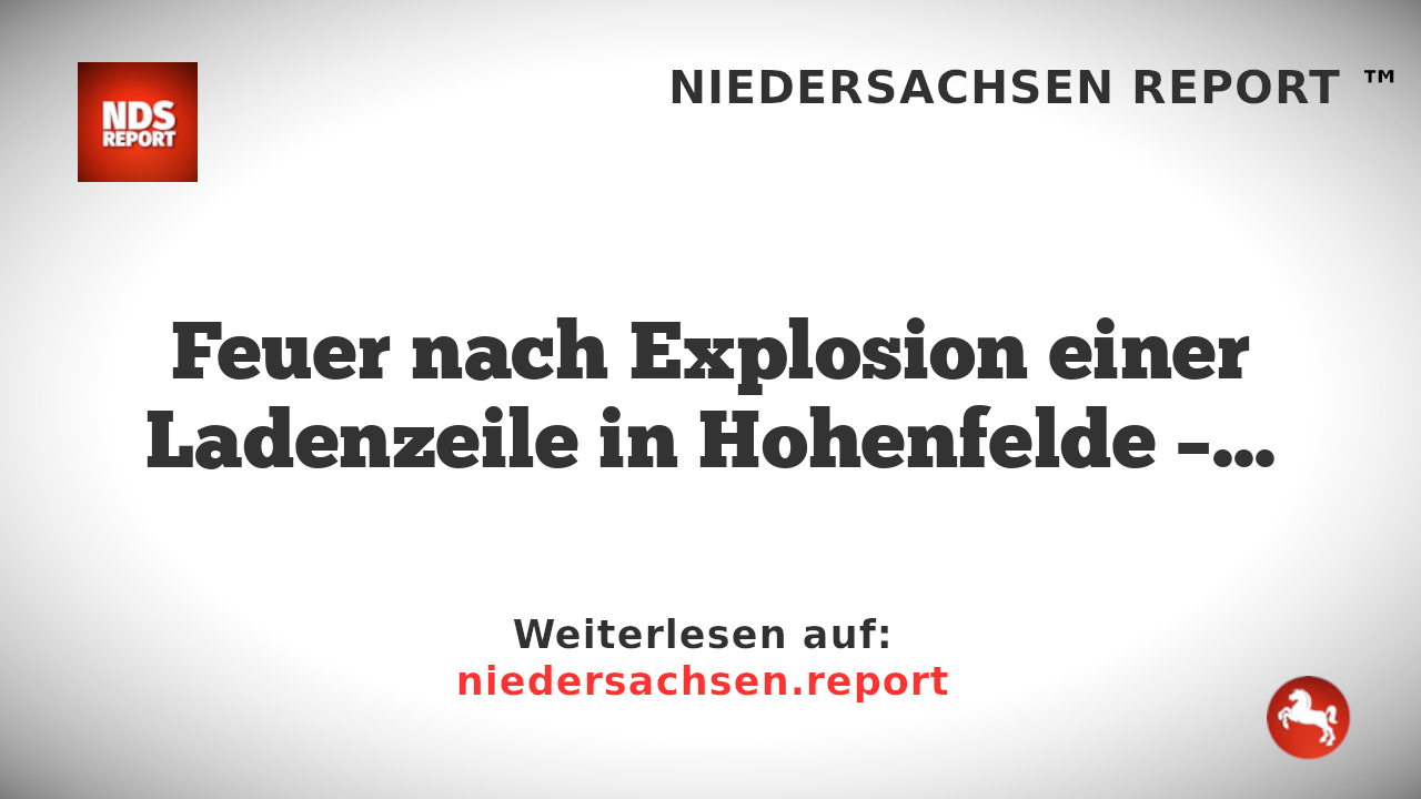 Feuer nach Explosion einer Ladenzeile in Hohenfelde – Mehrere Menschen gerettet und betreut
