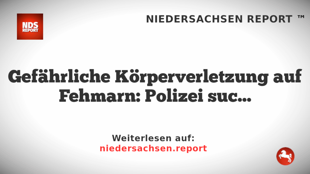 Gefährliche Körperverletzung auf Fehmarn: Polizei sucht nach Zeugen