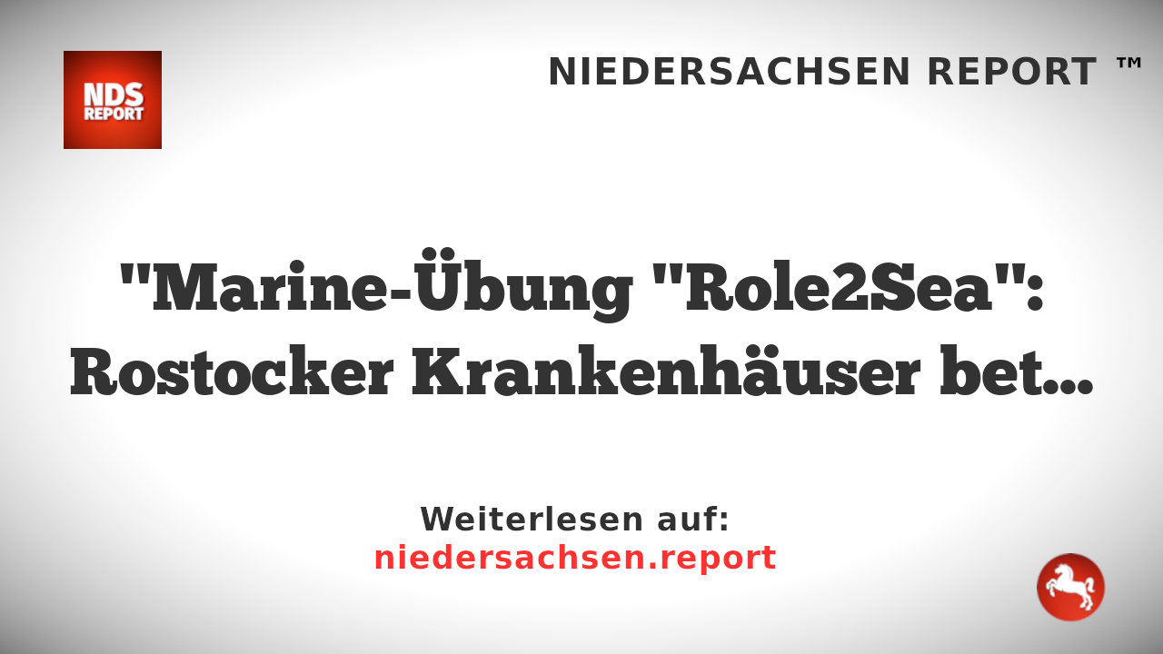 "Marine-Übung "Role2Sea": Rostocker Krankenhäuser beteiligen sich an NATO-Manöver"