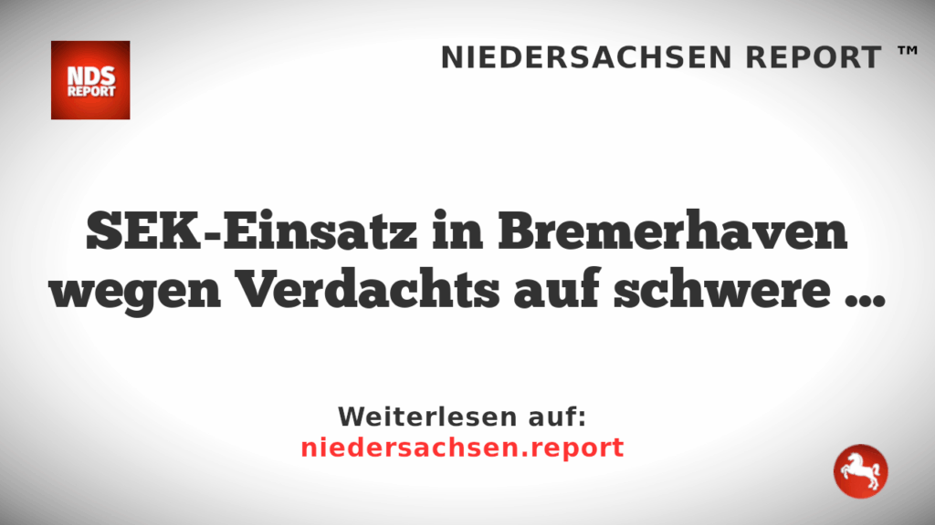 SEK-Einsatz in Bremerhaven wegen Verdachts auf schwere Straftat