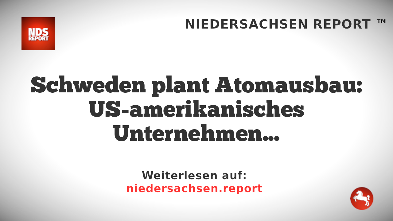 Schweden plant Atomausbau: US-amerikanisches Unternehmen und Rolls-Royce im Rennen