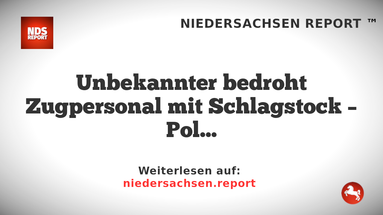 Unbekannter bedroht Zugpersonal mit Schlagstock – Polizei sucht nach Zeugen