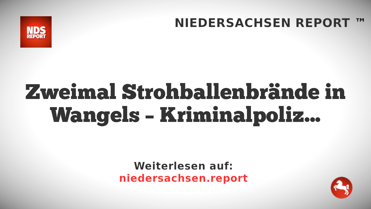 Zweimal Strohballenbrände in Wangels – Kriminalpolizei ermittelt wegen Brandstiftung