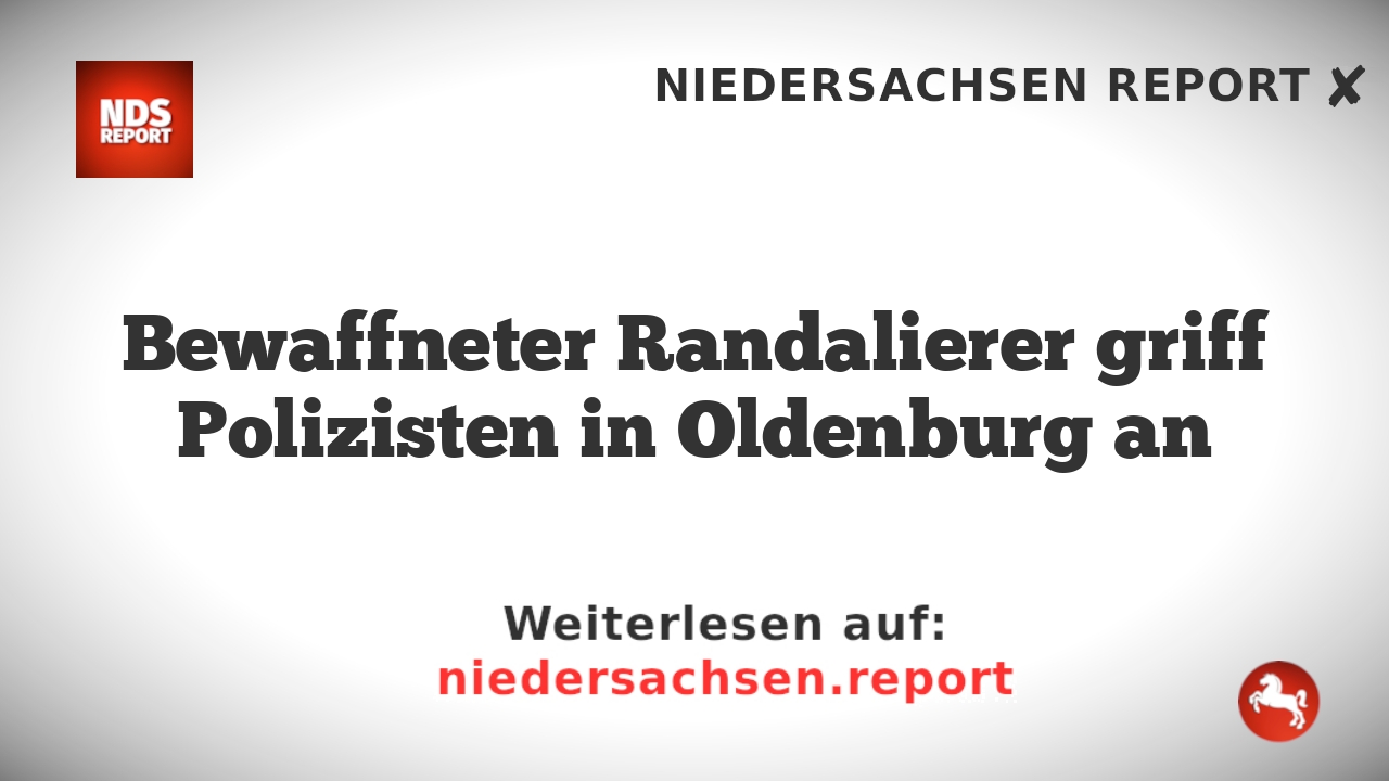 Bewaffneter Randalierer griff Polizisten in Oldenburg an