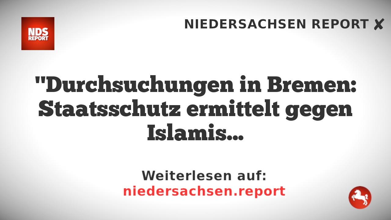 "Durchsuchungen in Bremen: Staatsschutz ermittelt gegen Islamistengruppe"