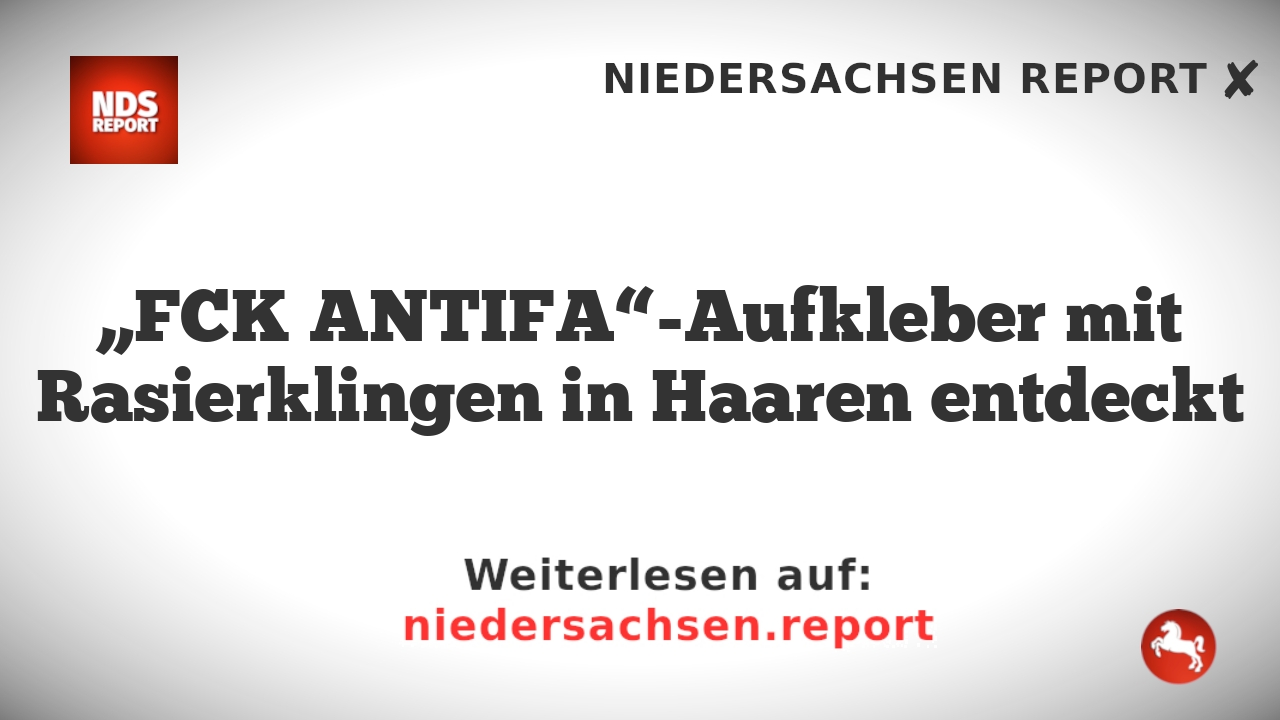 „FCK ANTIFA“-Aufkleber mit Rasierklingen in Haaren entdeckt
