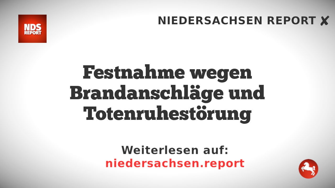 Festnahme wegen Brandanschläge und Totenruhestörung