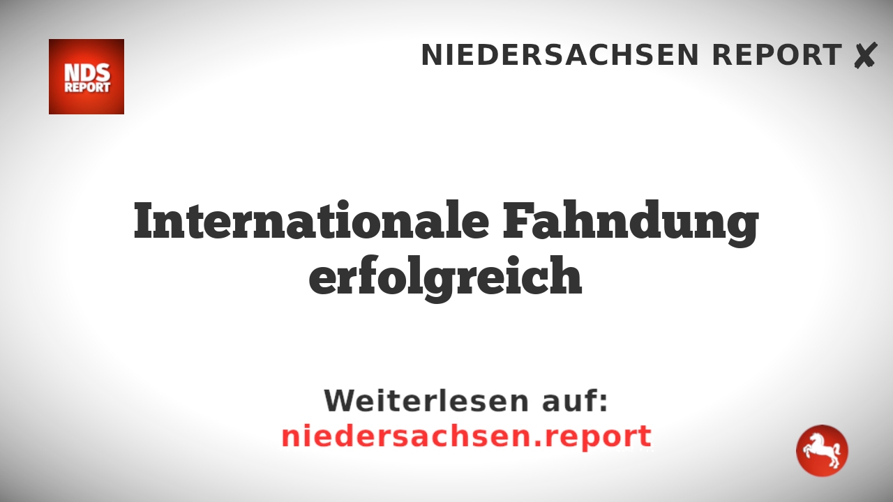 Internationale Fahndung erfolgreich