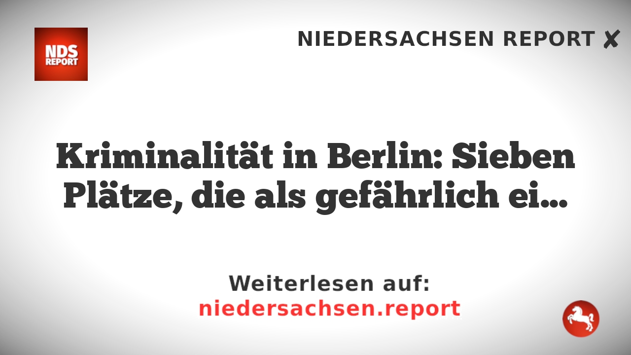 Kriminalität in Berlin: Sieben Plätze, die als gefährlich eingestuft werden