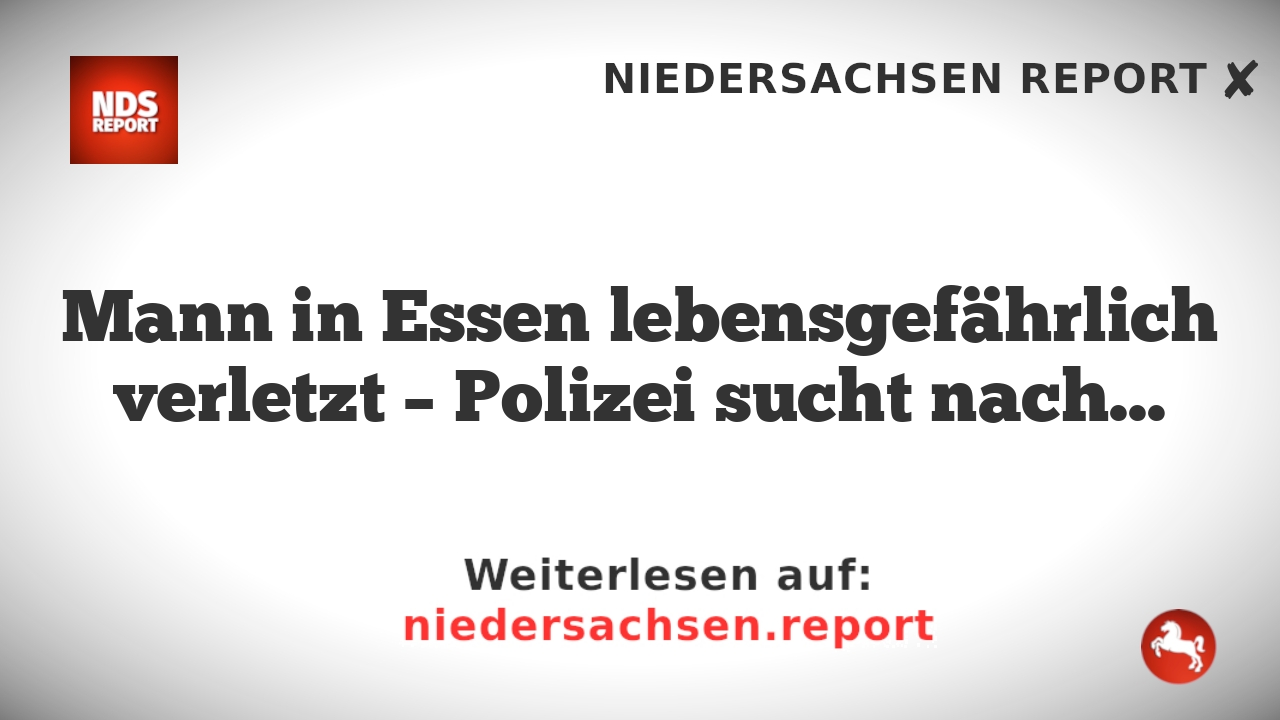 Mann in Essen lebensgefährlich verletzt – Polizei sucht nach Zeugen