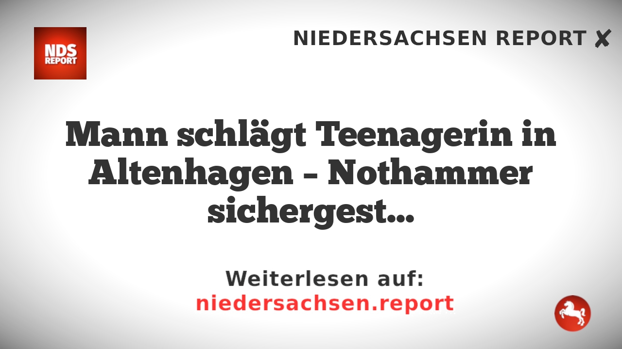 Mann schlägt Teenagerin in Altenhagen – Nothammer sichergestellt