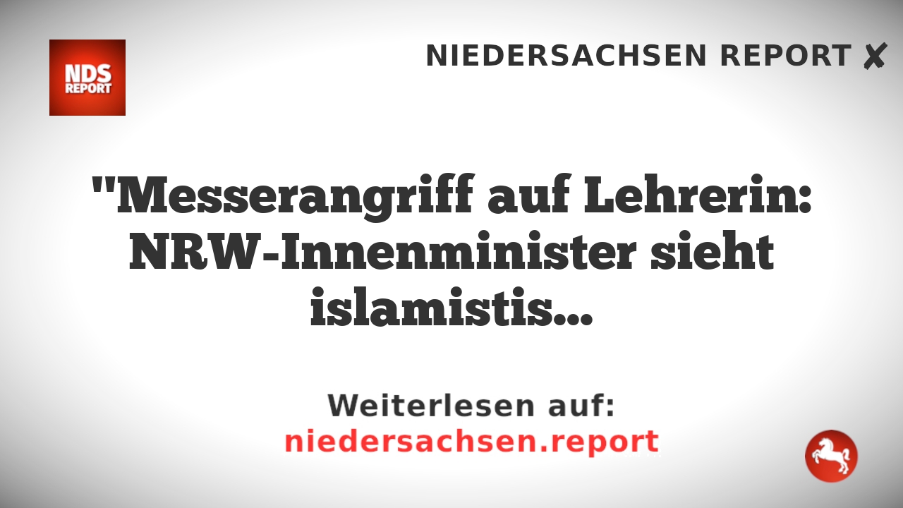 "Messerangriff auf Lehrerin: NRW-Innenminister sieht islamistischen Hintergrund"
