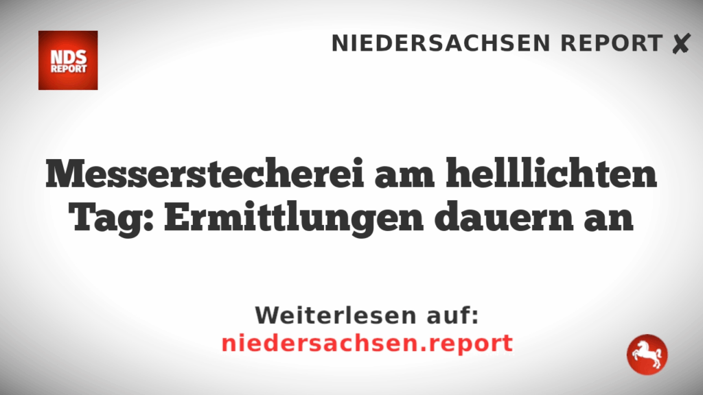 Messerstecherei am helllichten Tag: Ermittlungen dauern an