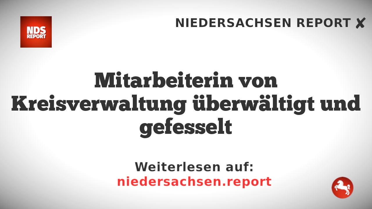 Mitarbeiterin von Kreisverwaltung überwältigt und gefesselt
