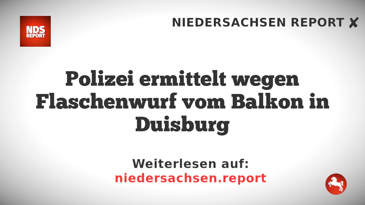 Polizei ermittelt wegen Flaschenwurf vom Balkon in Duisburg