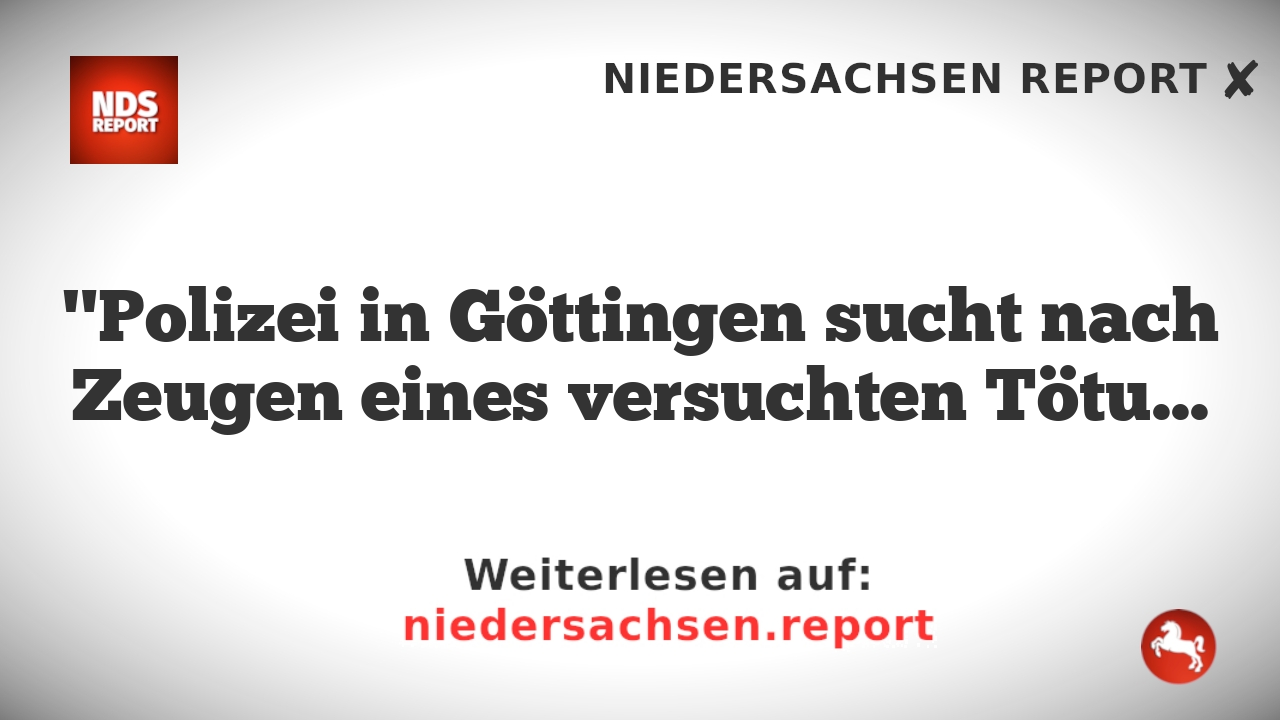 "Polizei in Göttingen sucht nach Zeugen eines versuchten Tötungsdelikts"