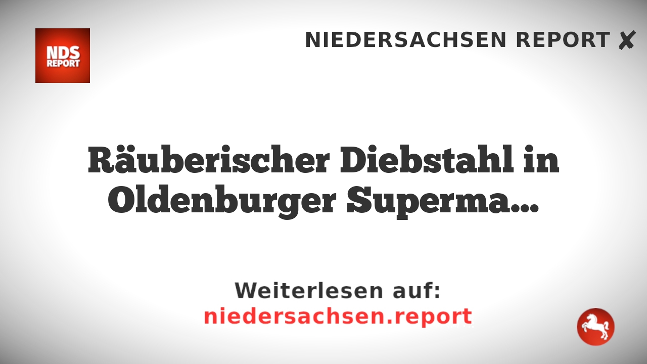 Räuberischer Diebstahl in Oldenburger Superma…