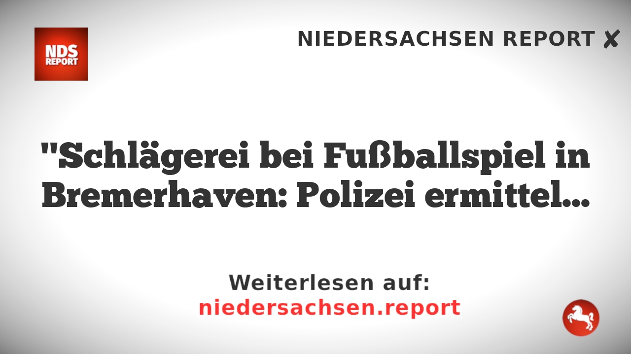 "Schlägerei bei Fußballspiel in Bremerhaven: Polizei ermittelt"