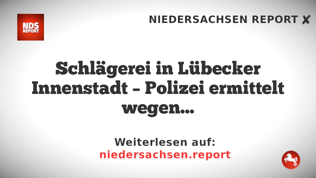 Schlägerei in Lübecker Innenstadt – Polizei ermittelt wegen gefährlicher Körperverletzung