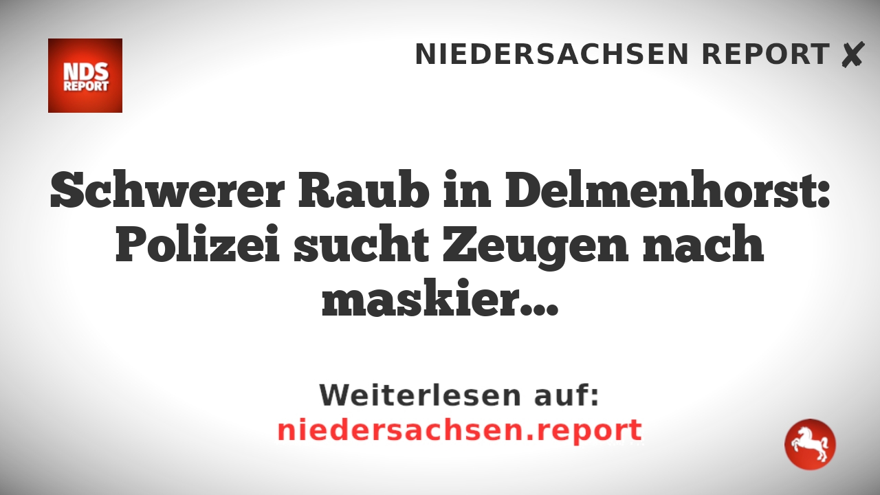 Schwerer Raub in Delmenhorst: Polizei sucht Zeugen nach maskierten Tätern