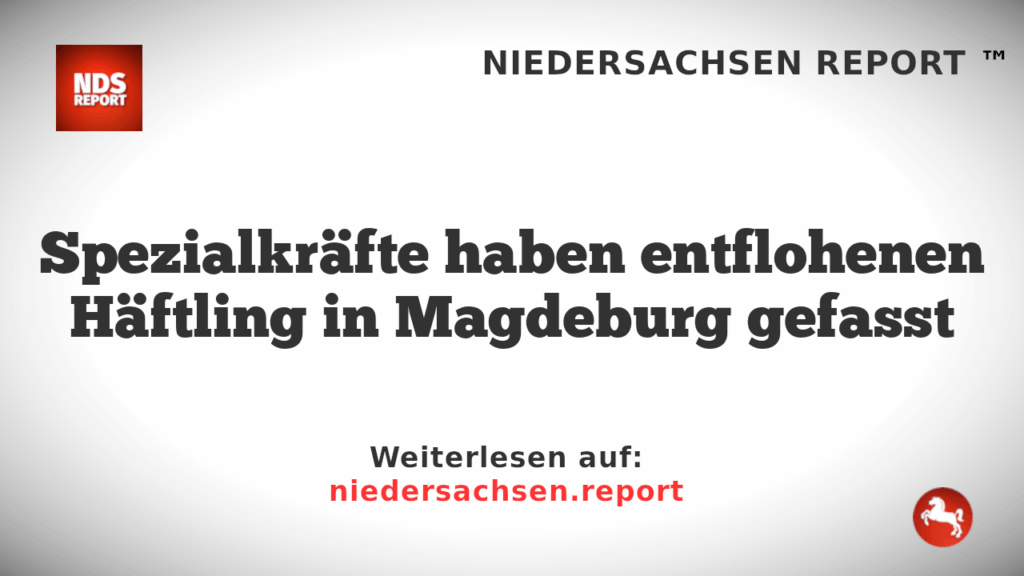 Spezialkräfte haben entflohenen Häftling in Magdeburg gefasst
