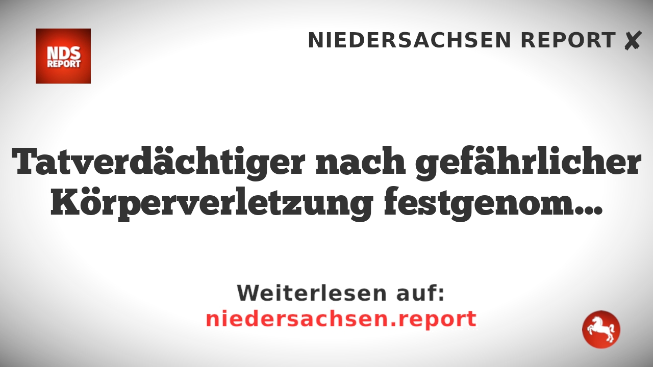 Tatverdächtiger nach gefährlicher Körperverletzung festgenommen