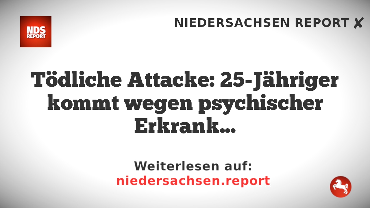 Tödliche Attacke: 25-Jähriger kommt wegen psychischer Erkrankung dauerhaft in Psychiatrie