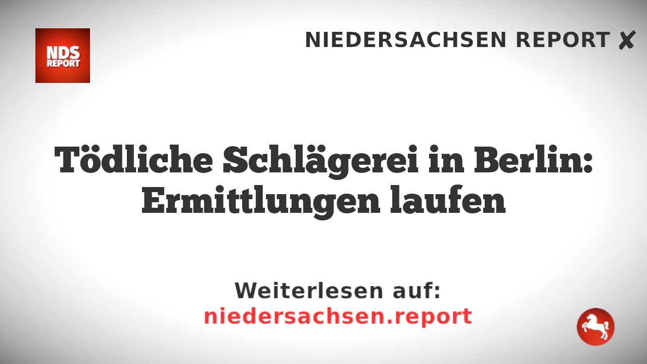 Tödliche Schlägerei in Berlin: Ermittlungen laufen