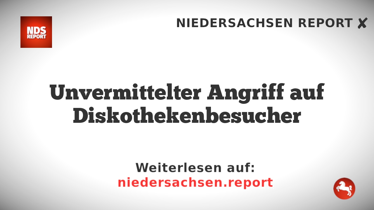 Unvermittelter Angriff auf Diskothekenbesucher