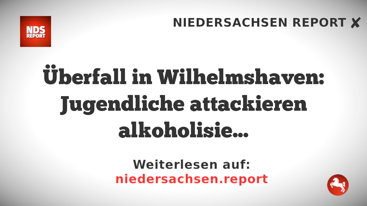 Überfall in Wilhelmshaven: Jugendliche attackieren alkoholisierten Mann