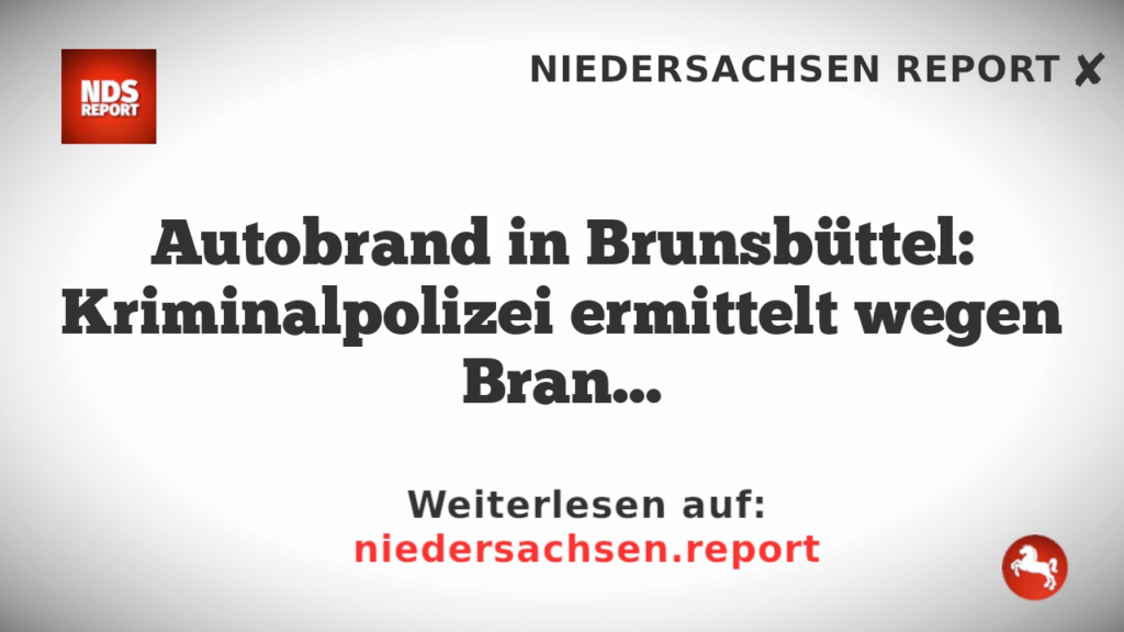 Autobrand in Brunsbüttel: Kriminalpolizei ermittelt wegen Brandstiftung