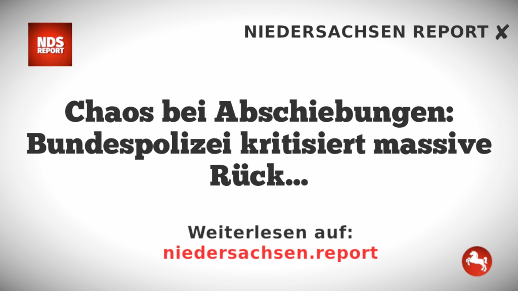 Chaos bei Abschiebungen: Bundespolizei kritisiert massive Rückführungsversäumnisse