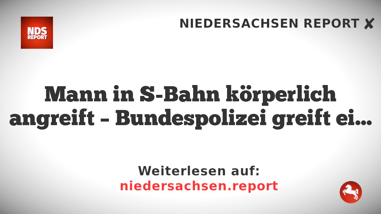 Mann in S-Bahn körperlich angreift – Bundespolizei greift ein